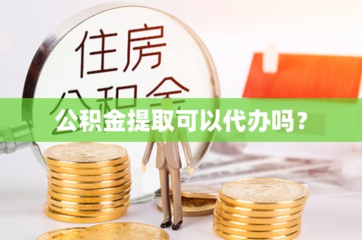 惠济公积金提取可以代办吗？
