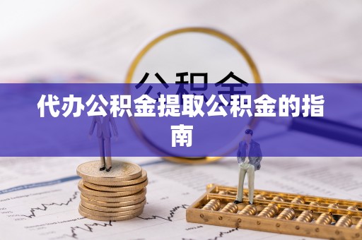 惠济代办公积金提取公积金的指南