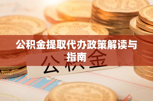 惠济公积金提取代办政策解读与指南