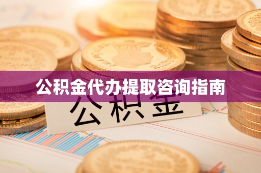 惠济公积金代办提取咨询指南
