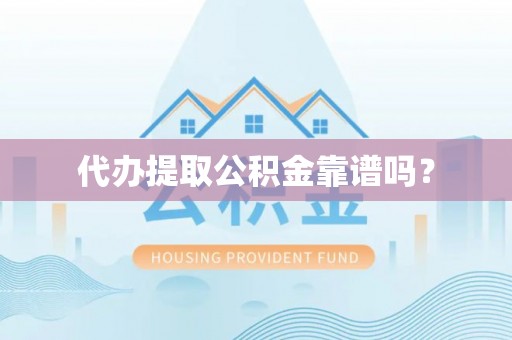 惠济代办提取公积金靠谱吗？