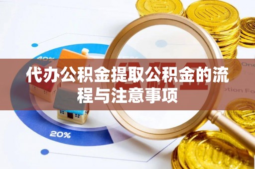 惠济代办公积金提取公积金的流程与注意事项