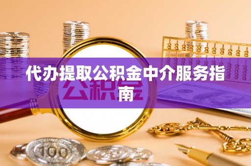 惠济代办提取公积金中介服务指南