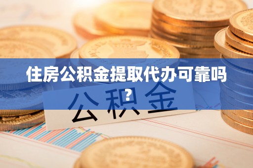 惠济住房公积金提取代办可靠吗？
