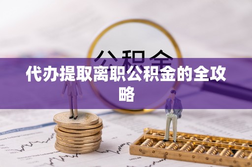 惠济代办提取离职公积金的全攻略