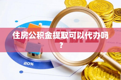 惠济住房公积金提取可以代办吗？