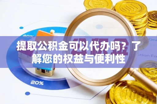 惠济提取公积金可以代办吗？了解您的权益与便利性