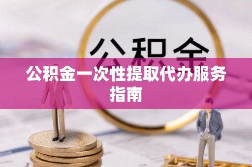 惠济公积金一次性提取代办服务指南