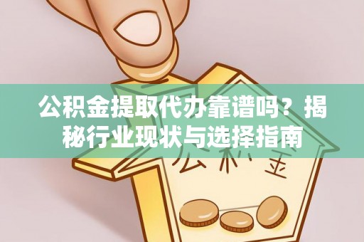 惠济公积金提取代办靠谱吗？揭秘行业现状与选择指南