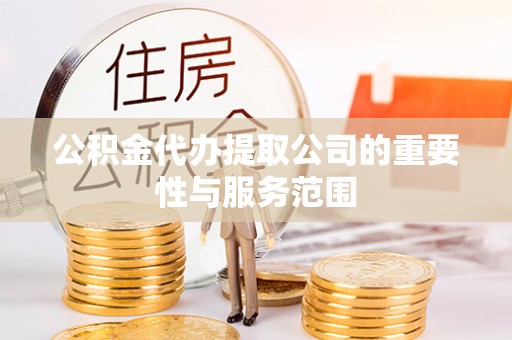 惠济公积金代办提取公司的重要性与服务范围