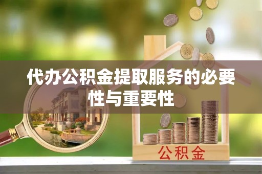惠济代办公积金提取服务的必要性与重要性