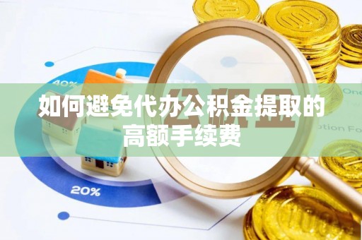 惠济如何避免代办公积金提取的高额手续费