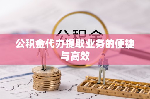 惠济公积金代办提取业务的便捷与高效