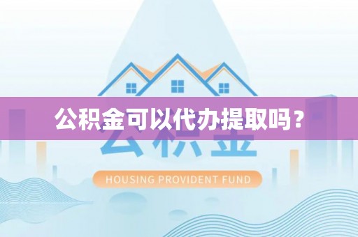 惠济公积金可以代办提取吗？