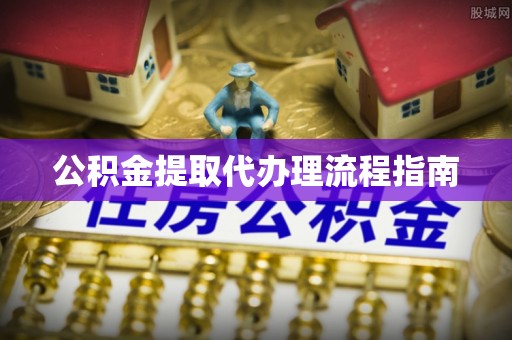 惠济公积金提取代办理流程指南