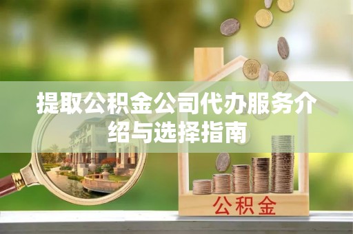 惠济提取公积金公司代办服务介绍与选择指南