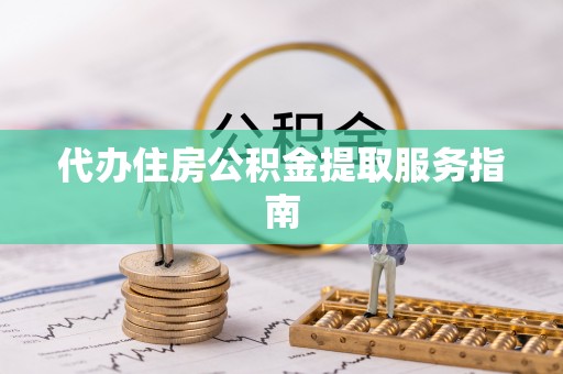 惠济代办住房公积金提取服务指南