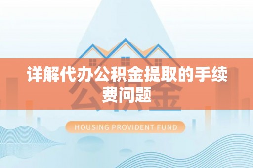 惠济详解代办公积金提取的手续费问题