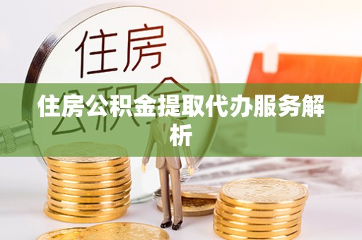 惠济住房公积金提取代办服务解析