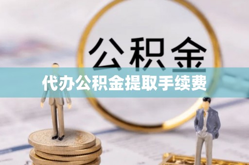 惠济代办公积金提取手续费