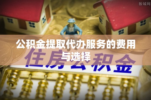惠济公积金提取代办服务的费用与选择