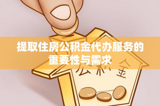 惠济提取住房公积金代办服务的重要性与需求