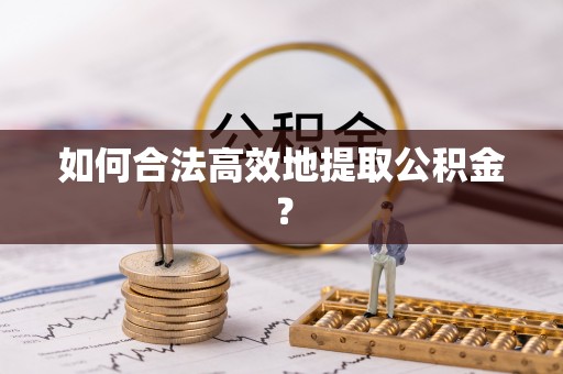 惠济如何合法高效地提取公积金？