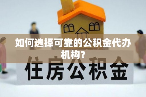 惠济如何选择可靠的公积金代办机构？