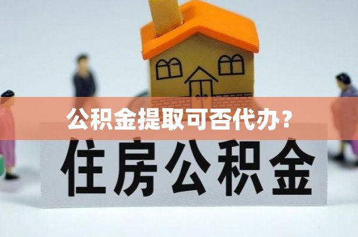 惠济公积金提取可否代办？