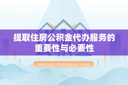惠济提取住房公积金代办服务的重要性与必要性