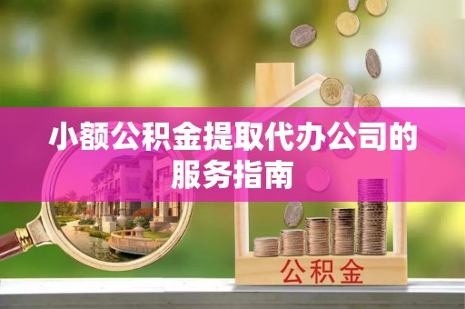 惠济小额公积金提取代办公司的服务指南