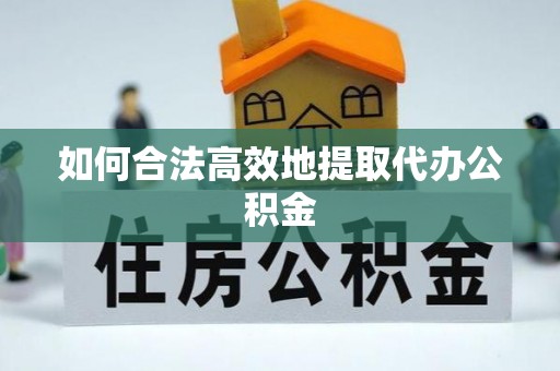 惠济如何合法高效地提取代办公积金