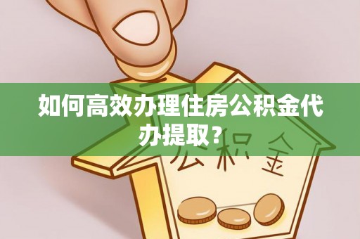 惠济如何高效办理住房公积金代办提取？
