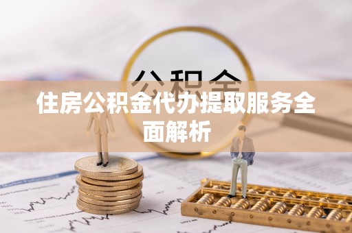 惠济住房公积金代办提取服务全面解析