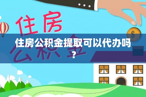 惠济住房公积金提取可以代办吗？