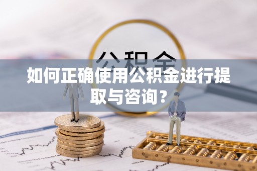 惠济如何正确使用公积金进行提取与咨询？