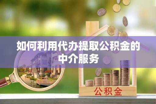 惠济如何利用代办提取公积金的中介服务