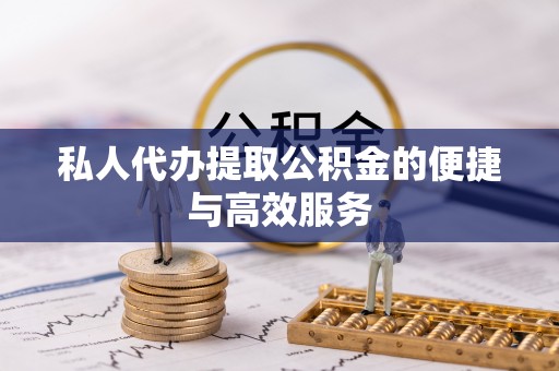 惠济私人代办提取公积金的便捷与高效服务