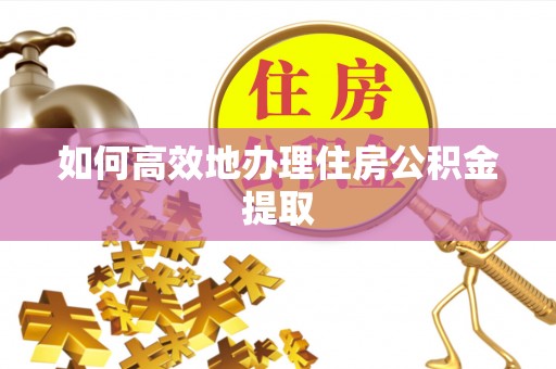 惠济如何高效地办理住房公积金提取