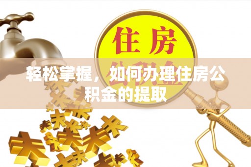 惠济轻松掌握，如何办理住房公积金的提取