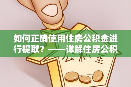 惠济如何正确使用住房公积金进行提取？——详解住房公积金代办提取流程与注意事项