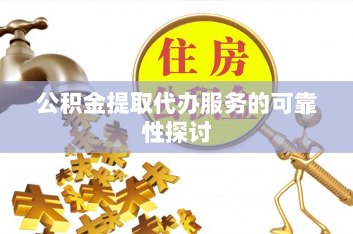 惠济公积金提取代办服务的可靠性探讨