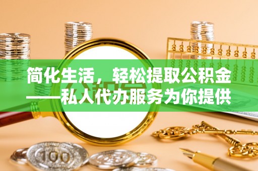 惠济简化生活，轻松提取公积金——私人代办服务为你提供便利