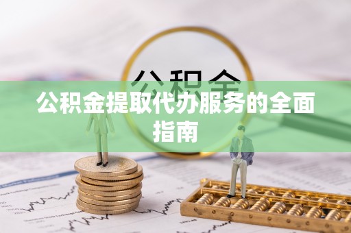 惠济公积金提取代办服务的全面指南