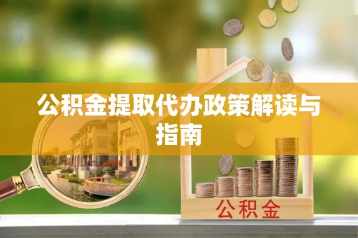 惠济公积金提取代办政策解读与指南