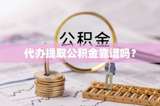 惠济代办提取公积金靠谱吗？