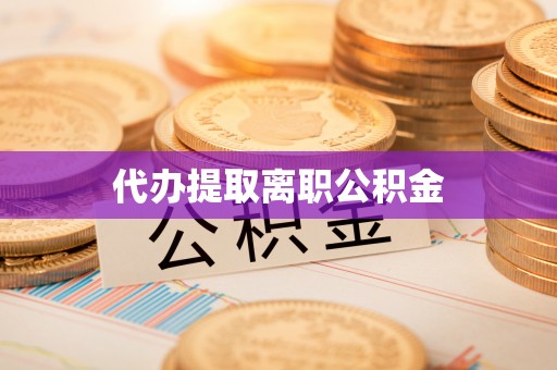 惠济代办提取离职公积金