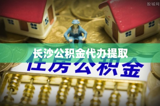 惠济长沙公积金代办提取