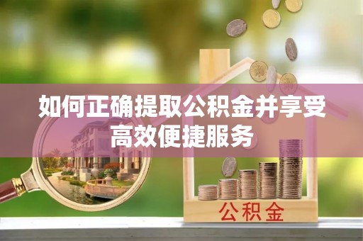 惠济如何正确提取公积金并享受高效便捷服务