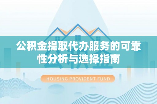 惠济公积金提取代办服务的可靠性分析与选择指南
